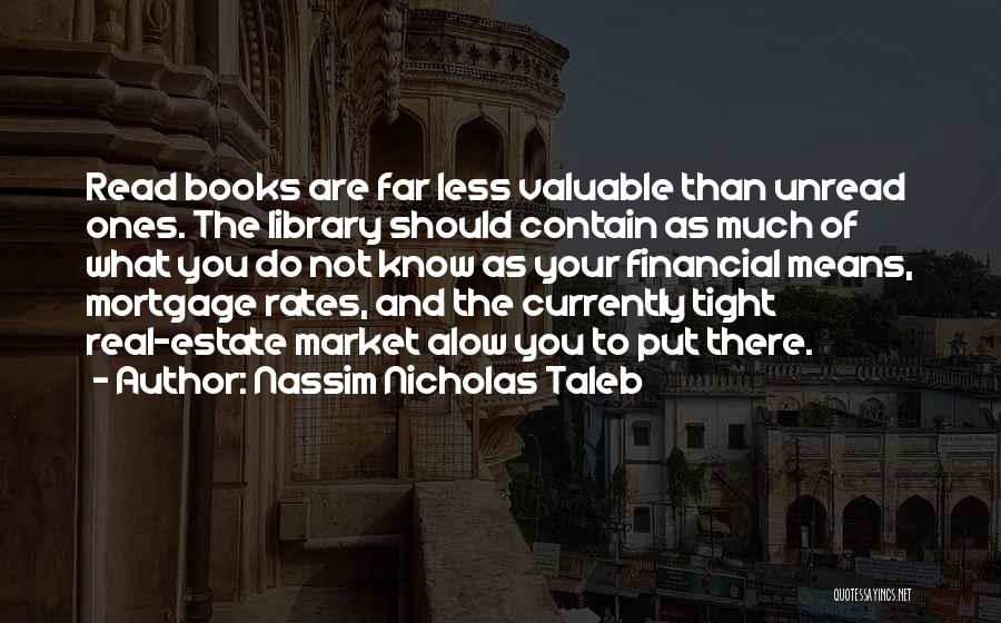 Nassim Nicholas Taleb Quotes: Read Books Are Far Less Valuable Than Unread Ones. The Library Should Contain As Much Of What You Do Not