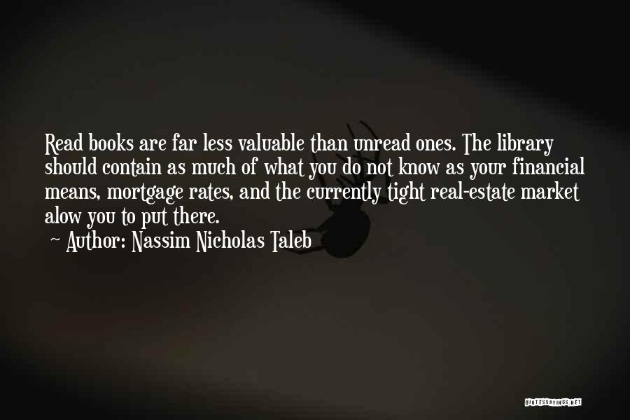 Nassim Nicholas Taleb Quotes: Read Books Are Far Less Valuable Than Unread Ones. The Library Should Contain As Much Of What You Do Not