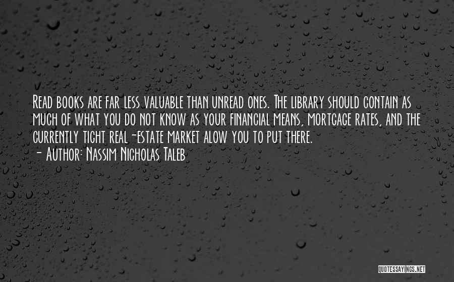 Nassim Nicholas Taleb Quotes: Read Books Are Far Less Valuable Than Unread Ones. The Library Should Contain As Much Of What You Do Not