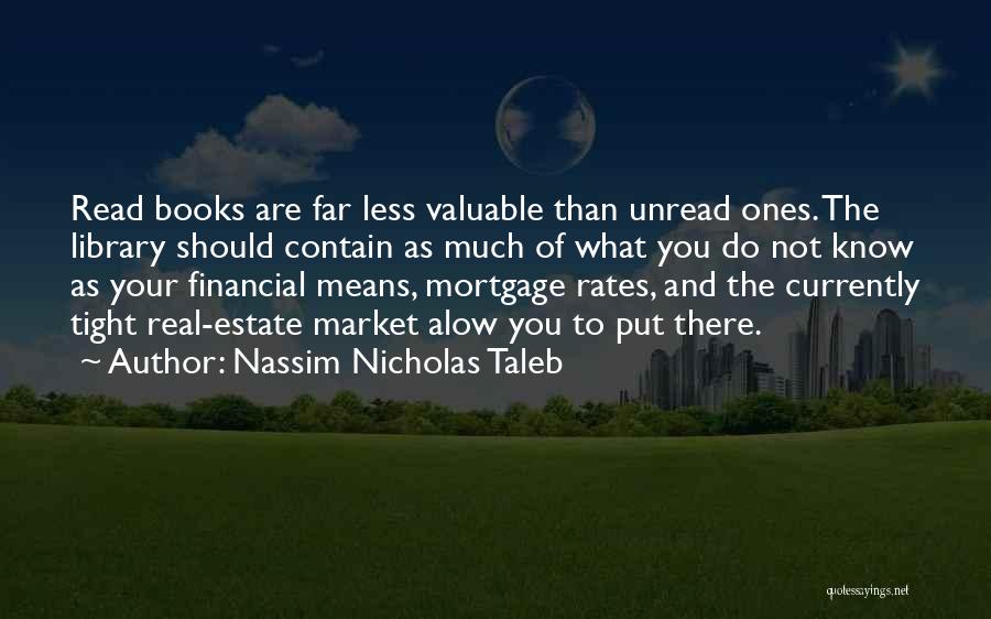Nassim Nicholas Taleb Quotes: Read Books Are Far Less Valuable Than Unread Ones. The Library Should Contain As Much Of What You Do Not