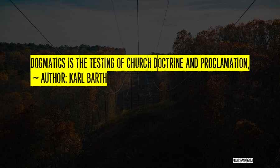 Karl Barth Quotes: Dogmatics Is The Testing Of Church Doctrine And Proclamation,