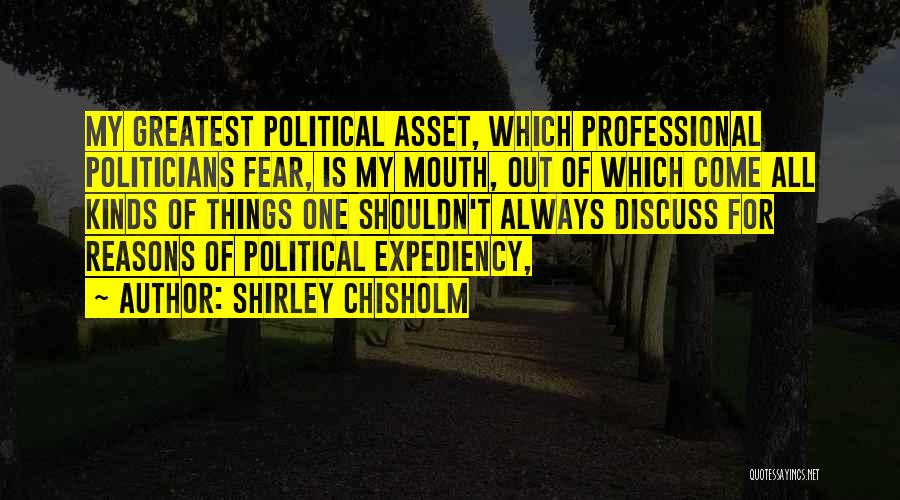 Shirley Chisholm Quotes: My Greatest Political Asset, Which Professional Politicians Fear, Is My Mouth, Out Of Which Come All Kinds Of Things One