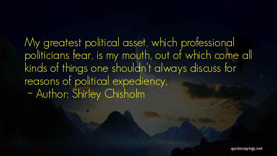 Shirley Chisholm Quotes: My Greatest Political Asset, Which Professional Politicians Fear, Is My Mouth, Out Of Which Come All Kinds Of Things One