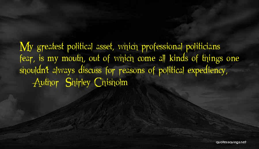 Shirley Chisholm Quotes: My Greatest Political Asset, Which Professional Politicians Fear, Is My Mouth, Out Of Which Come All Kinds Of Things One