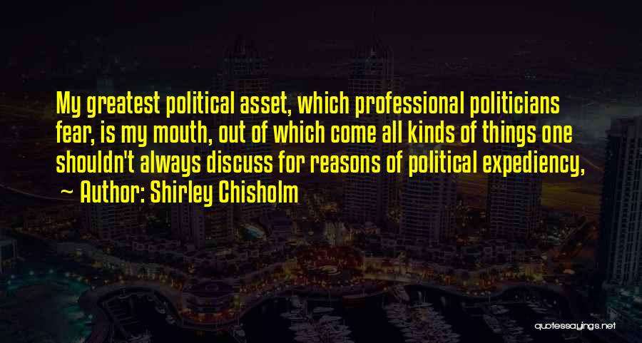 Shirley Chisholm Quotes: My Greatest Political Asset, Which Professional Politicians Fear, Is My Mouth, Out Of Which Come All Kinds Of Things One