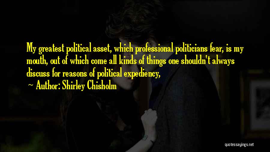 Shirley Chisholm Quotes: My Greatest Political Asset, Which Professional Politicians Fear, Is My Mouth, Out Of Which Come All Kinds Of Things One
