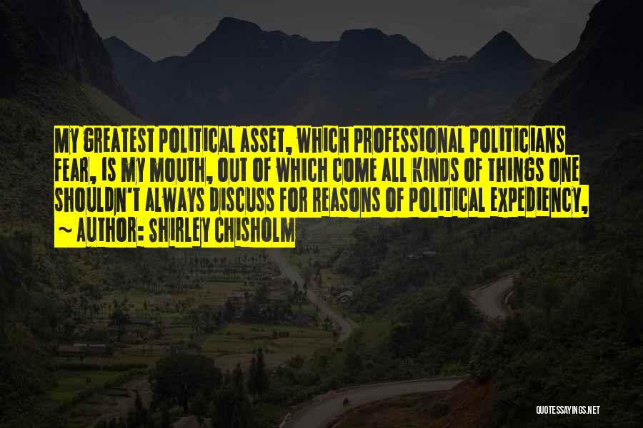 Shirley Chisholm Quotes: My Greatest Political Asset, Which Professional Politicians Fear, Is My Mouth, Out Of Which Come All Kinds Of Things One