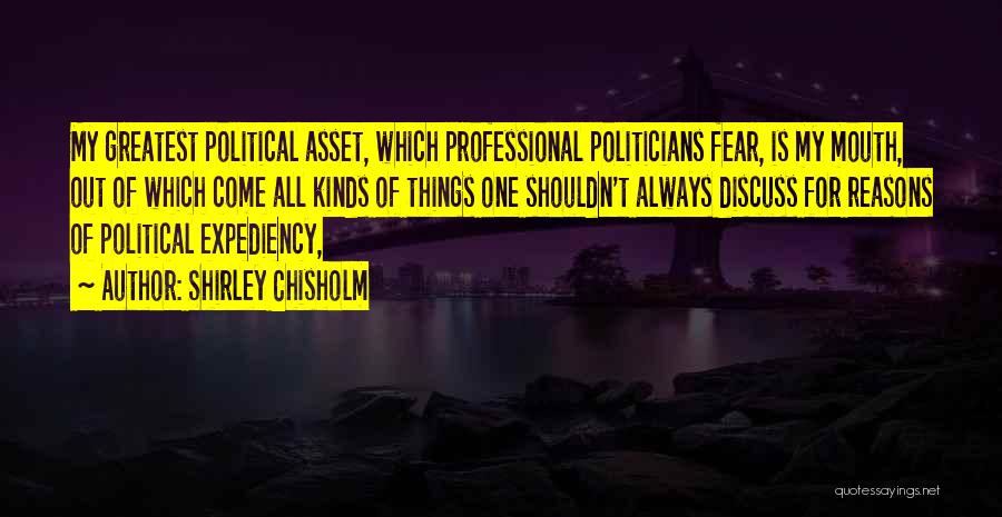 Shirley Chisholm Quotes: My Greatest Political Asset, Which Professional Politicians Fear, Is My Mouth, Out Of Which Come All Kinds Of Things One