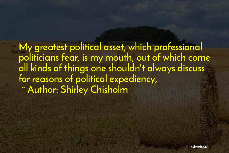 Shirley Chisholm Quotes: My Greatest Political Asset, Which Professional Politicians Fear, Is My Mouth, Out Of Which Come All Kinds Of Things One