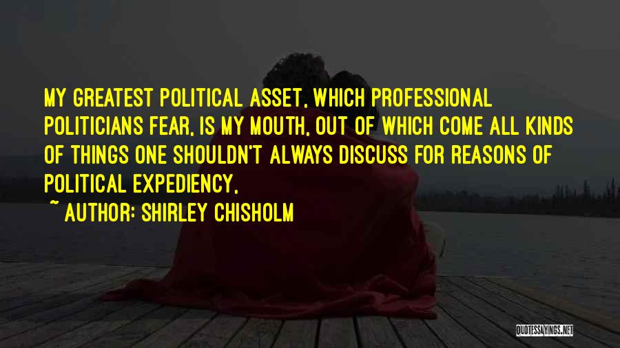 Shirley Chisholm Quotes: My Greatest Political Asset, Which Professional Politicians Fear, Is My Mouth, Out Of Which Come All Kinds Of Things One