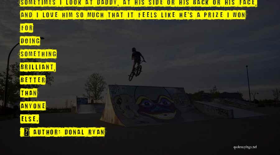 Donal Ryan Quotes: Sometimes I Look At Daddy, At His Side Or His Back Or His Face, And I Love Him So Much