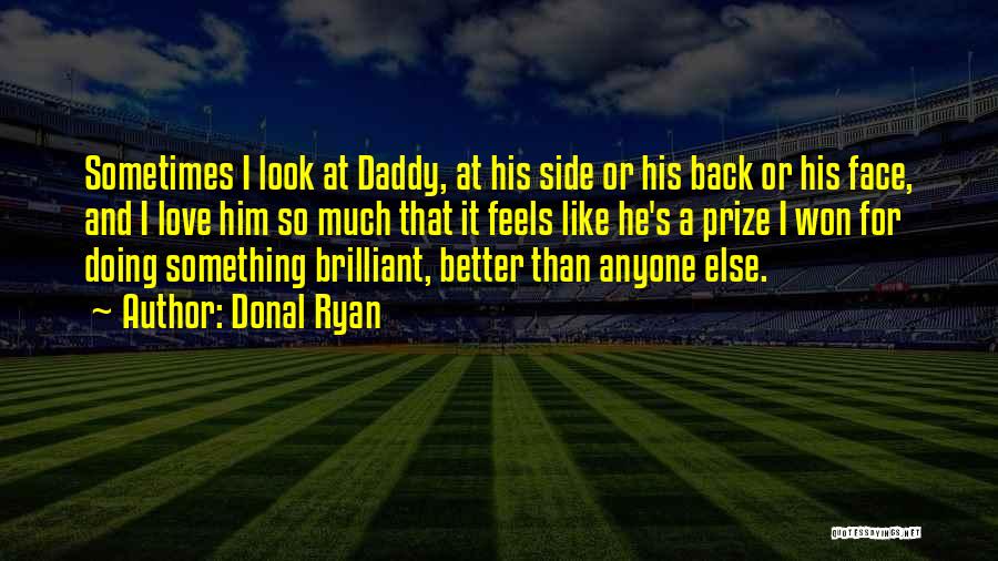 Donal Ryan Quotes: Sometimes I Look At Daddy, At His Side Or His Back Or His Face, And I Love Him So Much