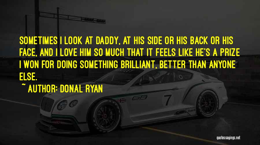 Donal Ryan Quotes: Sometimes I Look At Daddy, At His Side Or His Back Or His Face, And I Love Him So Much