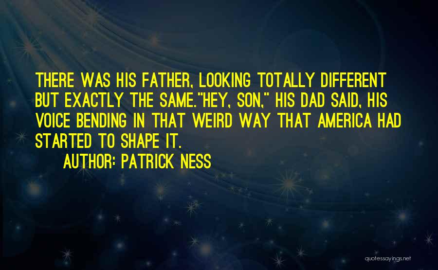 Patrick Ness Quotes: There Was His Father, Looking Totally Different But Exactly The Same.hey, Son, His Dad Said, His Voice Bending In That