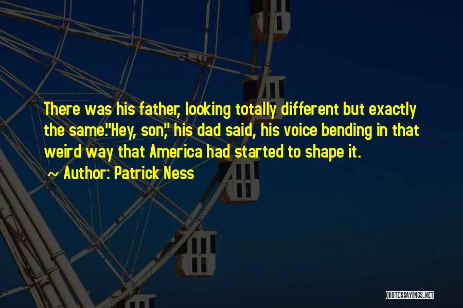 Patrick Ness Quotes: There Was His Father, Looking Totally Different But Exactly The Same.hey, Son, His Dad Said, His Voice Bending In That