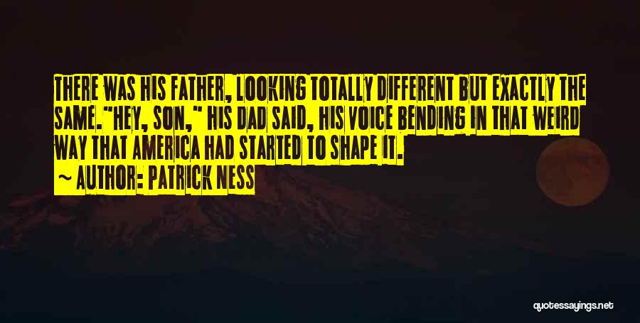 Patrick Ness Quotes: There Was His Father, Looking Totally Different But Exactly The Same.hey, Son, His Dad Said, His Voice Bending In That
