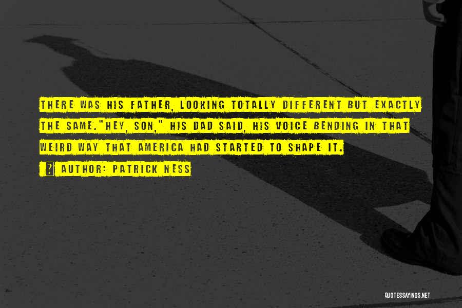 Patrick Ness Quotes: There Was His Father, Looking Totally Different But Exactly The Same.hey, Son, His Dad Said, His Voice Bending In That