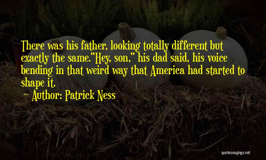 Patrick Ness Quotes: There Was His Father, Looking Totally Different But Exactly The Same.hey, Son, His Dad Said, His Voice Bending In That