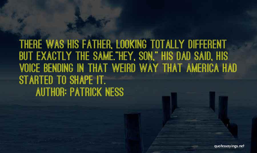 Patrick Ness Quotes: There Was His Father, Looking Totally Different But Exactly The Same.hey, Son, His Dad Said, His Voice Bending In That