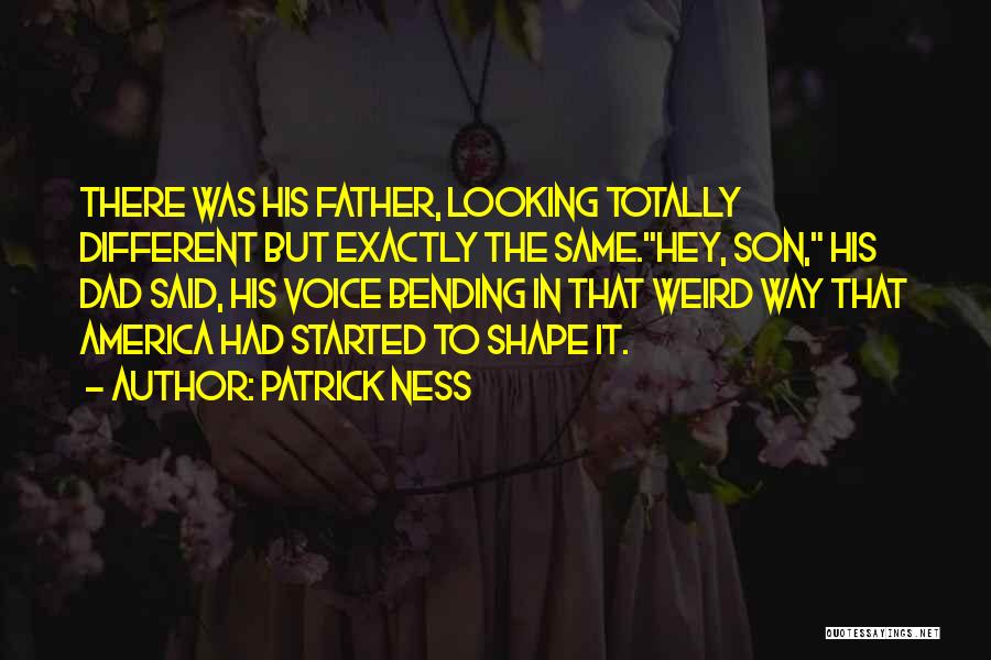Patrick Ness Quotes: There Was His Father, Looking Totally Different But Exactly The Same.hey, Son, His Dad Said, His Voice Bending In That