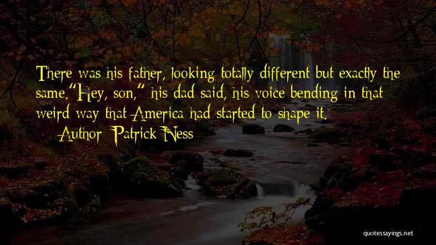 Patrick Ness Quotes: There Was His Father, Looking Totally Different But Exactly The Same.hey, Son, His Dad Said, His Voice Bending In That