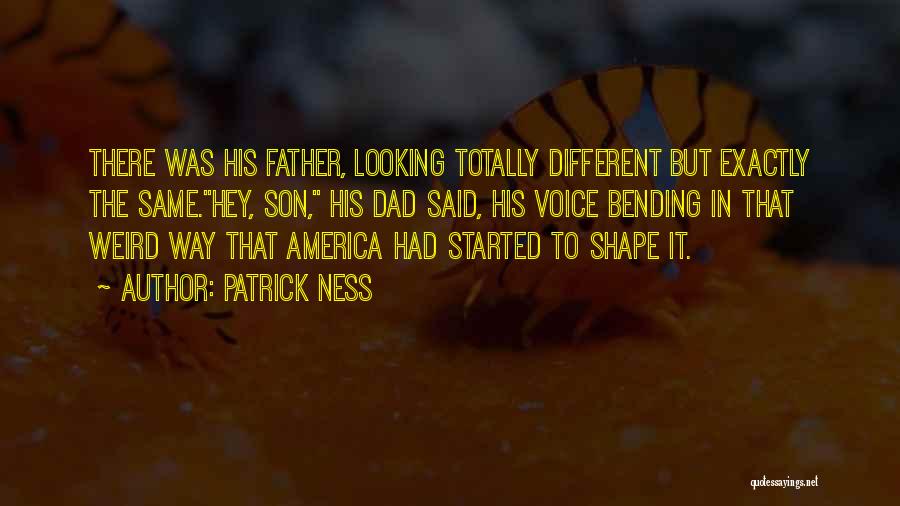 Patrick Ness Quotes: There Was His Father, Looking Totally Different But Exactly The Same.hey, Son, His Dad Said, His Voice Bending In That