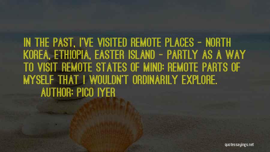 Pico Iyer Quotes: In The Past, I've Visited Remote Places - North Korea, Ethiopia, Easter Island - Partly As A Way To Visit