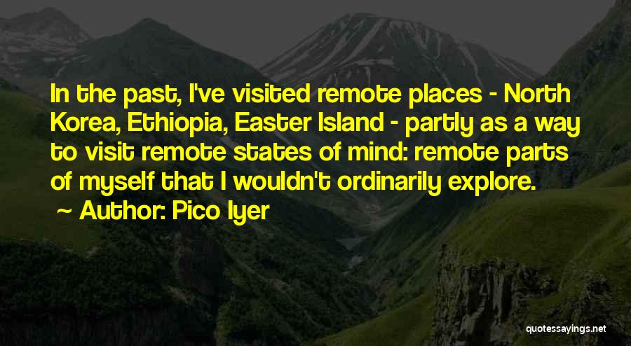 Pico Iyer Quotes: In The Past, I've Visited Remote Places - North Korea, Ethiopia, Easter Island - Partly As A Way To Visit