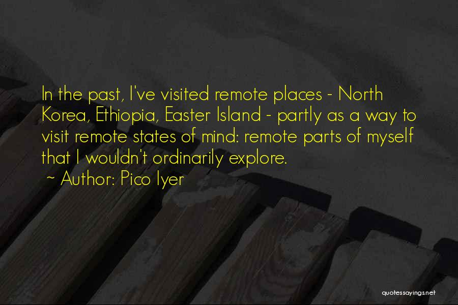 Pico Iyer Quotes: In The Past, I've Visited Remote Places - North Korea, Ethiopia, Easter Island - Partly As A Way To Visit