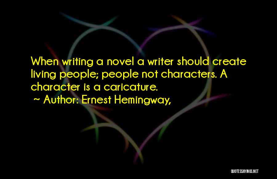 Ernest Hemingway, Quotes: When Writing A Novel A Writer Should Create Living People; People Not Characters. A Character Is A Caricature.