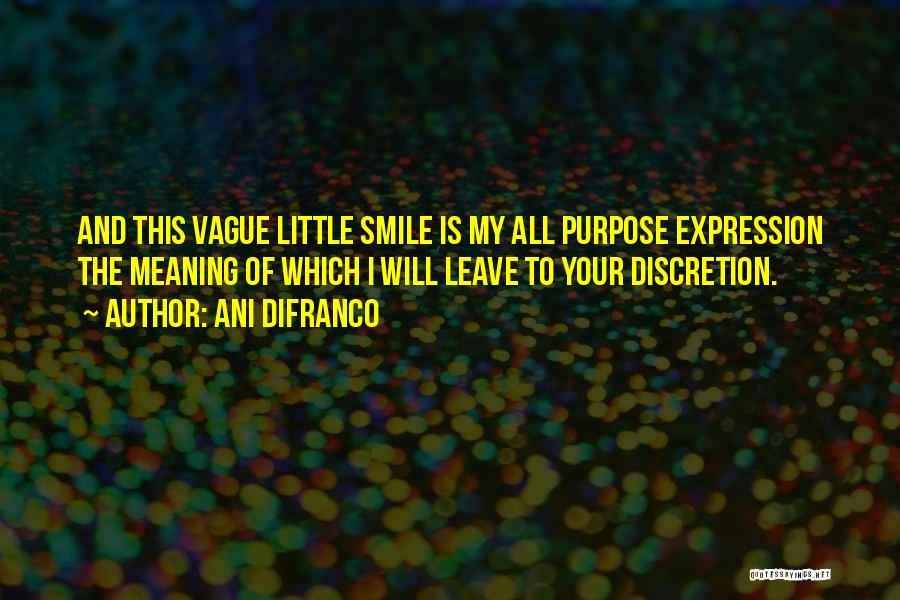 Ani DiFranco Quotes: And This Vague Little Smile Is My All Purpose Expression The Meaning Of Which I Will Leave To Your Discretion.