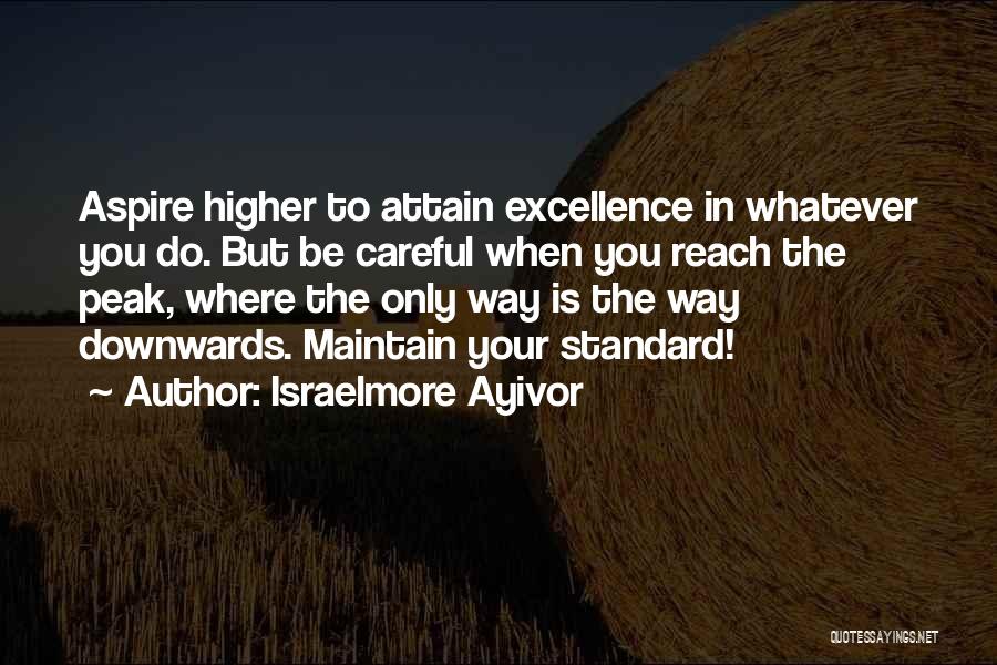 Israelmore Ayivor Quotes: Aspire Higher To Attain Excellence In Whatever You Do. But Be Careful When You Reach The Peak, Where The Only