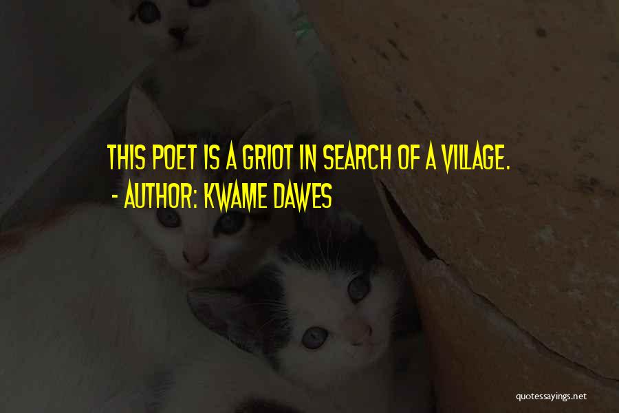 Kwame Dawes Quotes: This Poet Is A Griot In Search Of A Village.