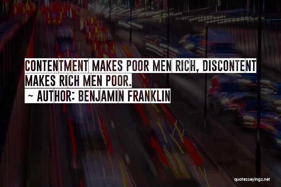 Benjamin Franklin Quotes: Contentment Makes Poor Men Rich, Discontent Makes Rich Men Poor.