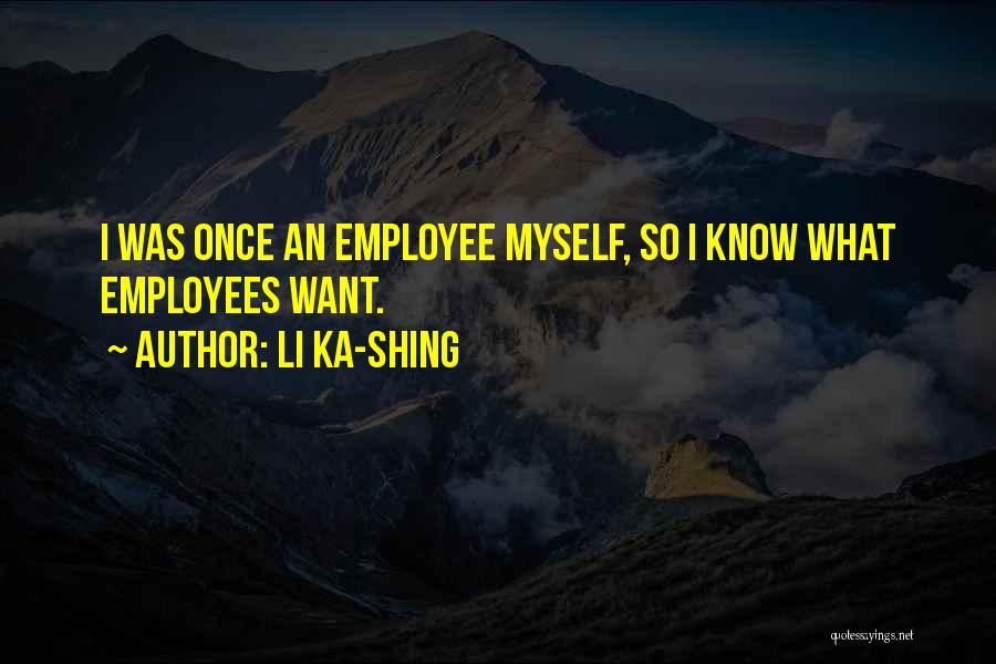 Li Ka-shing Quotes: I Was Once An Employee Myself, So I Know What Employees Want.