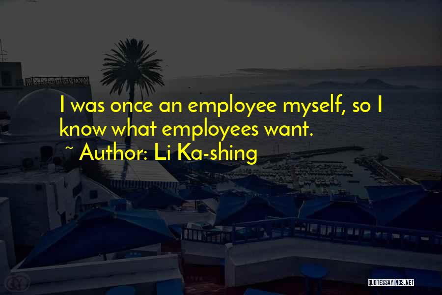 Li Ka-shing Quotes: I Was Once An Employee Myself, So I Know What Employees Want.