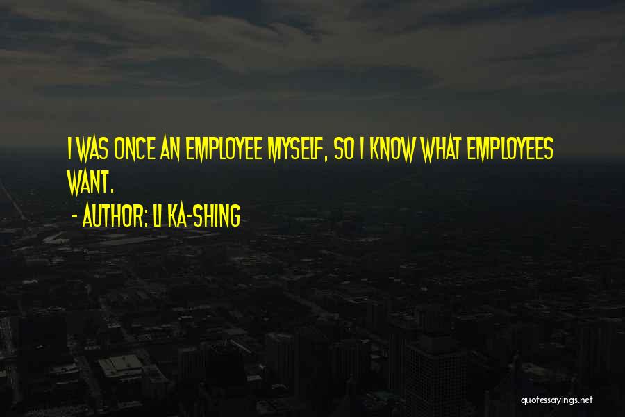 Li Ka-shing Quotes: I Was Once An Employee Myself, So I Know What Employees Want.