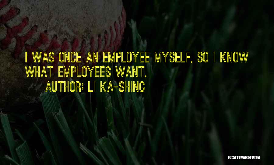 Li Ka-shing Quotes: I Was Once An Employee Myself, So I Know What Employees Want.