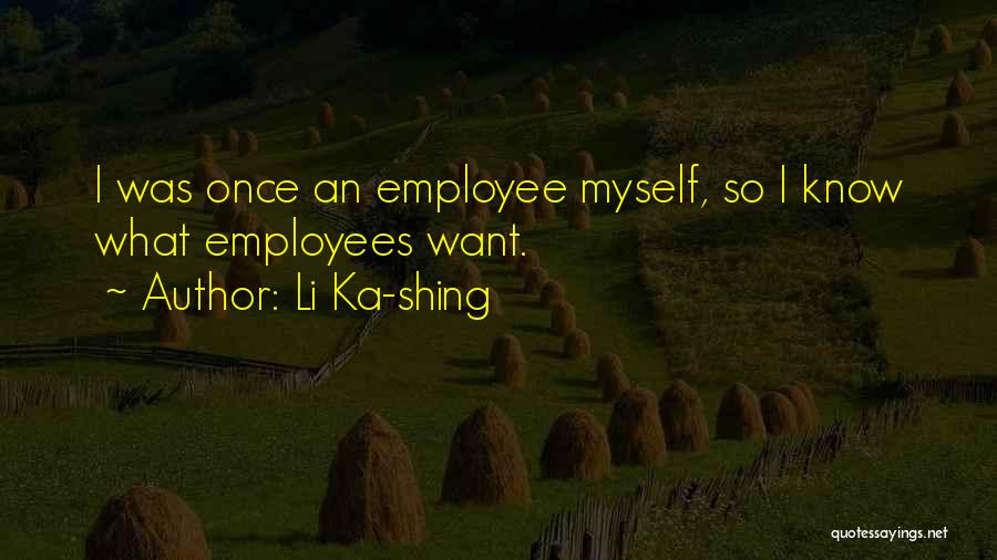 Li Ka-shing Quotes: I Was Once An Employee Myself, So I Know What Employees Want.