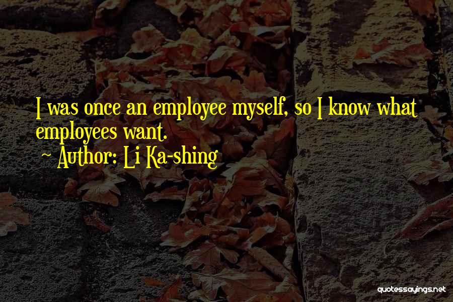 Li Ka-shing Quotes: I Was Once An Employee Myself, So I Know What Employees Want.