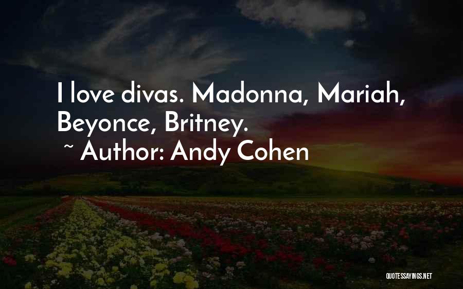 Andy Cohen Quotes: I Love Divas. Madonna, Mariah, Beyonce, Britney.