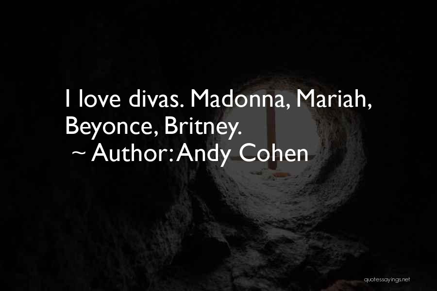 Andy Cohen Quotes: I Love Divas. Madonna, Mariah, Beyonce, Britney.