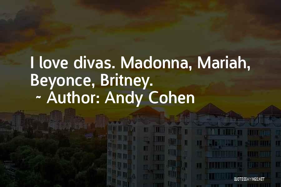 Andy Cohen Quotes: I Love Divas. Madonna, Mariah, Beyonce, Britney.