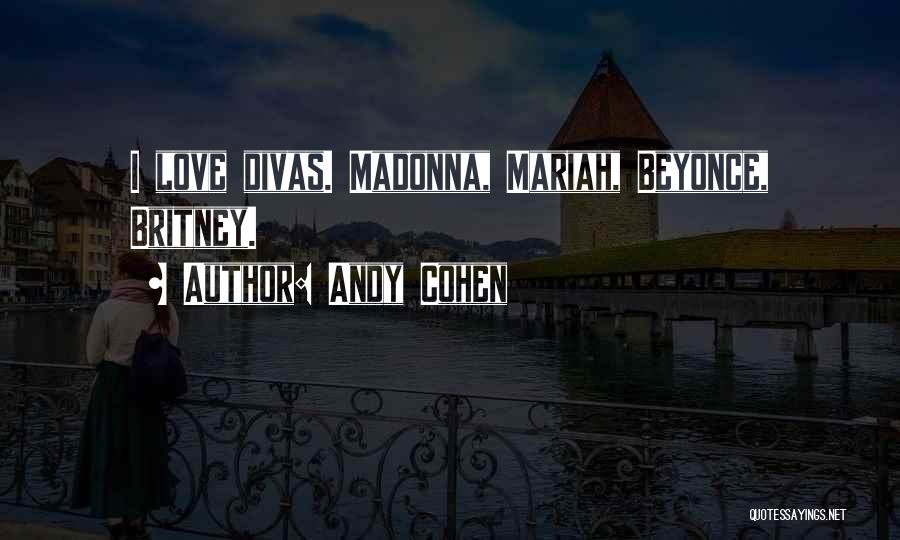 Andy Cohen Quotes: I Love Divas. Madonna, Mariah, Beyonce, Britney.