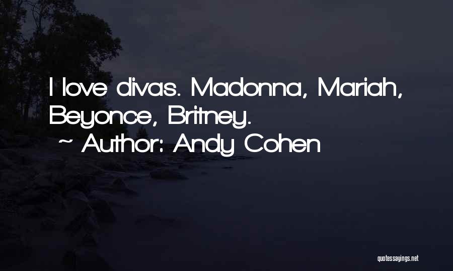 Andy Cohen Quotes: I Love Divas. Madonna, Mariah, Beyonce, Britney.