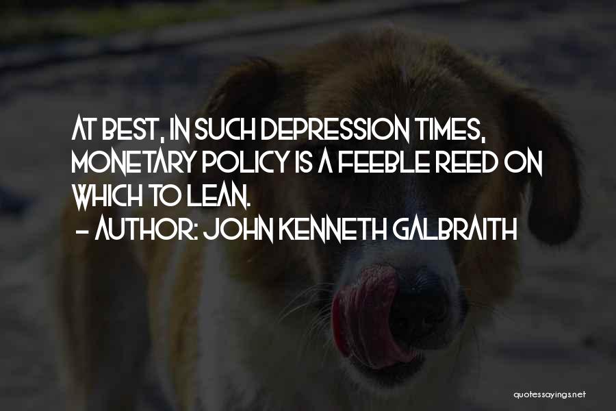 John Kenneth Galbraith Quotes: At Best, In Such Depression Times, Monetary Policy Is A Feeble Reed On Which To Lean.