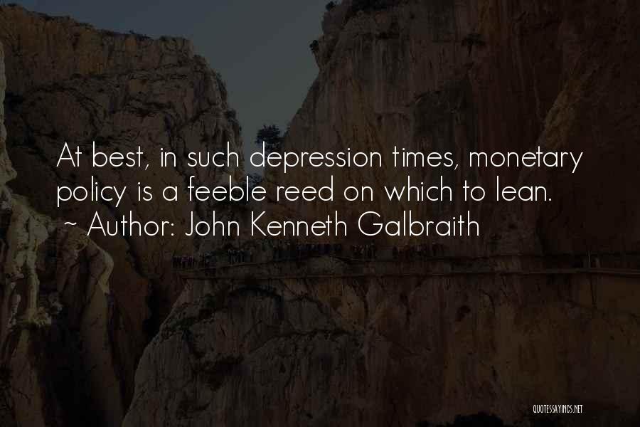 John Kenneth Galbraith Quotes: At Best, In Such Depression Times, Monetary Policy Is A Feeble Reed On Which To Lean.