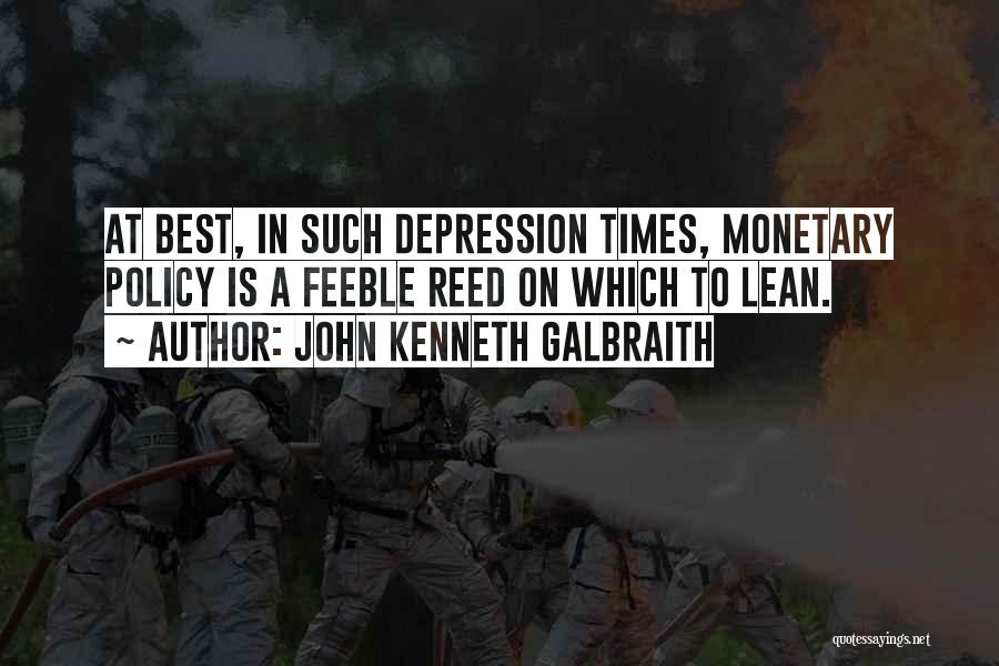 John Kenneth Galbraith Quotes: At Best, In Such Depression Times, Monetary Policy Is A Feeble Reed On Which To Lean.