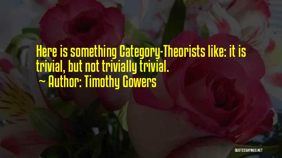 Timothy Gowers Quotes: Here Is Something Category-theorists Like: It Is Trivial, But Not Trivially Trivial.