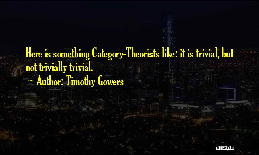 Timothy Gowers Quotes: Here Is Something Category-theorists Like: It Is Trivial, But Not Trivially Trivial.